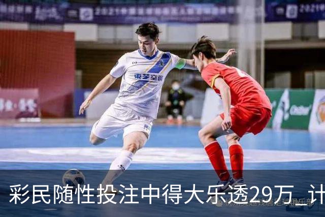彩民随性投注中得大乐透29万 计划短途出游