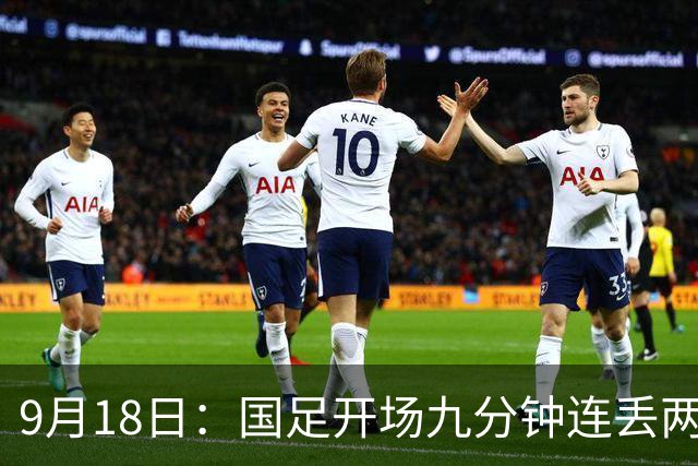 9月18日：国足开场九分钟连丢两球中场形同虚设：向前传球成功率暴跌至41%主帅当众承认
